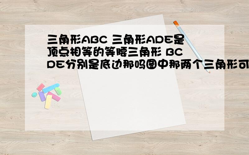 三角形ABC 三角形ADE是顶点相等的等腰三角形 BC DE分别是底边那吗图中那两个三角形可以通过怎样的旋转得到