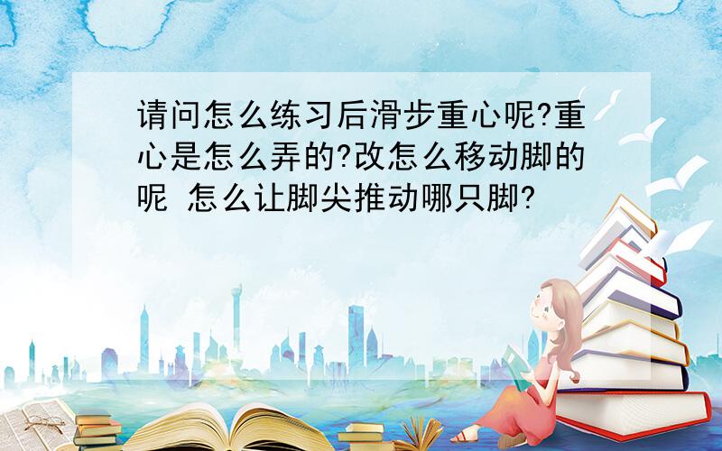 请问怎么练习后滑步重心呢?重心是怎么弄的?改怎么移动脚的呢 怎么让脚尖推动哪只脚?