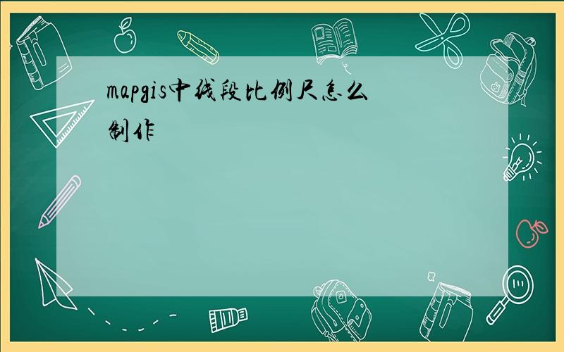 mapgis中线段比例尺怎么制作