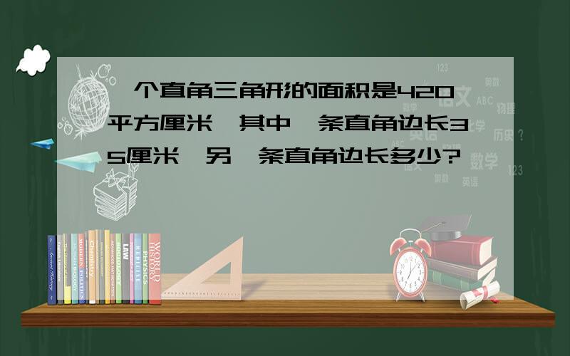 一个直角三角形的面积是420平方厘米,其中一条直角边长35厘米,另一条直角边长多少?