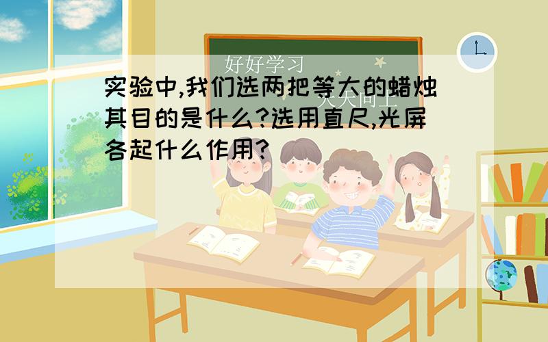 实验中,我们选两把等大的蜡烛其目的是什么?选用直尺,光屏各起什么作用?