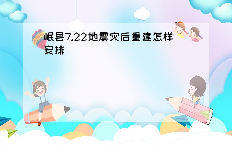 岷县7.22地震灾后重建怎样安排