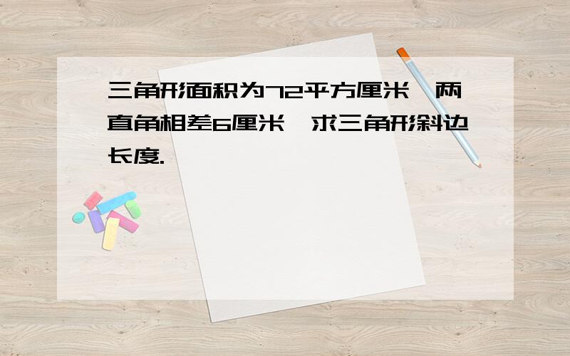 三角形面积为72平方厘米,两直角相差6厘米,求三角形斜边长度.