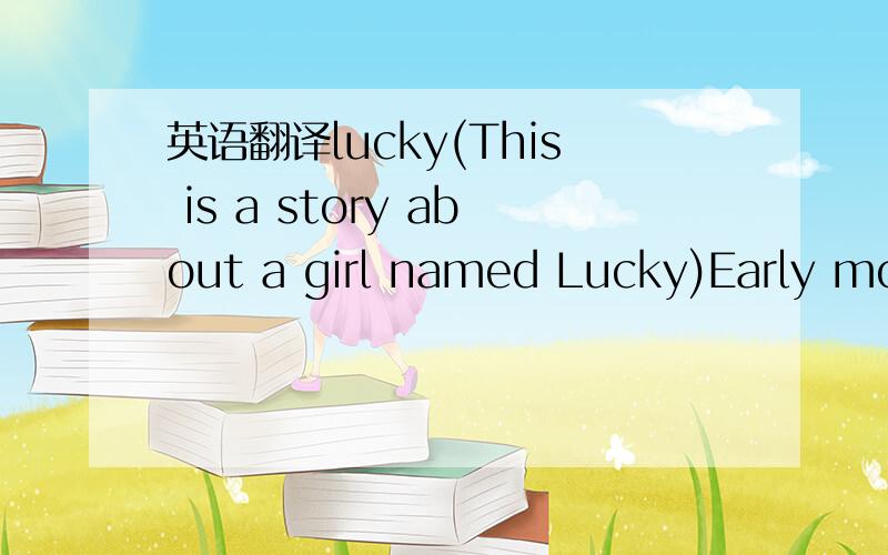 英语翻译lucky(This is a story about a girl named Lucky)Early morningshe wakes upKnock knock knockon the doorIt's time for make upperfect smileIt's you they're all waiting forThey goIsn't she lovelythis hollywood girlAnd they sayShe's so luckyshe'