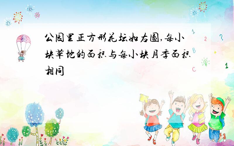 公园里正方形花坛如右图,每小块草地的面积与每小块月季面积相同