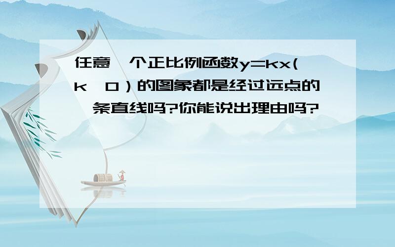 任意一个正比例函数y=kx(k≠0）的图象都是经过远点的一条直线吗?你能说出理由吗?