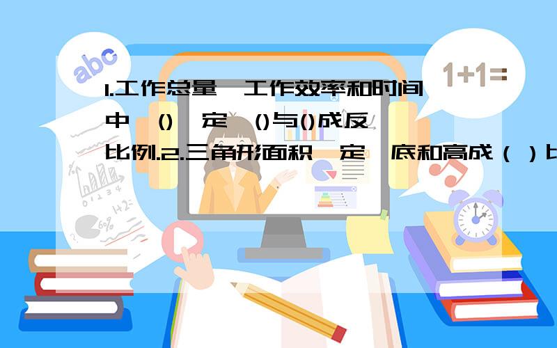 1.工作总量,工作效率和时间中,()一定,()与()成反比例.2.三角形面积一定,底和高成（）比例.3.车轮的直径一定,所行驶的路程和车轮的转数成（）比例.4.同时同地,影长和竿高成（）比例.5.ab=1,a