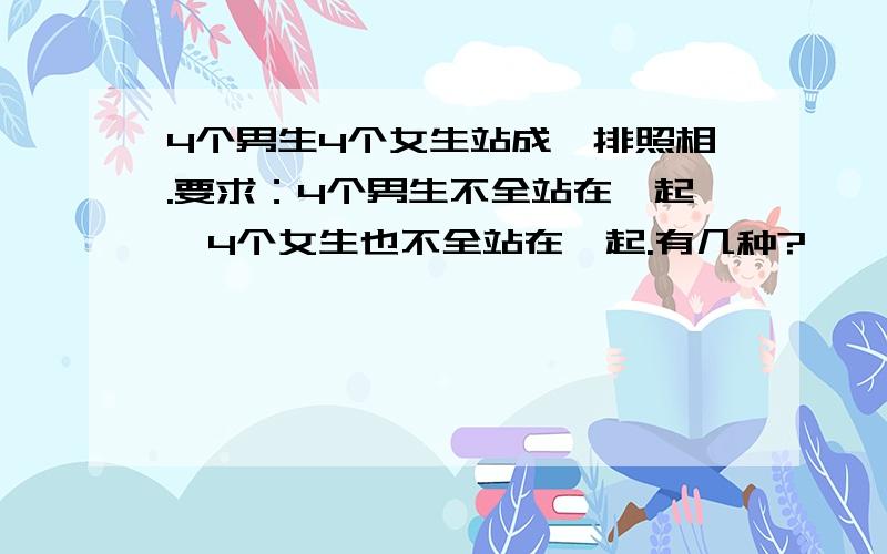 4个男生4个女生站成一排照相.要求：4个男生不全站在一起,4个女生也不全站在一起.有几种?