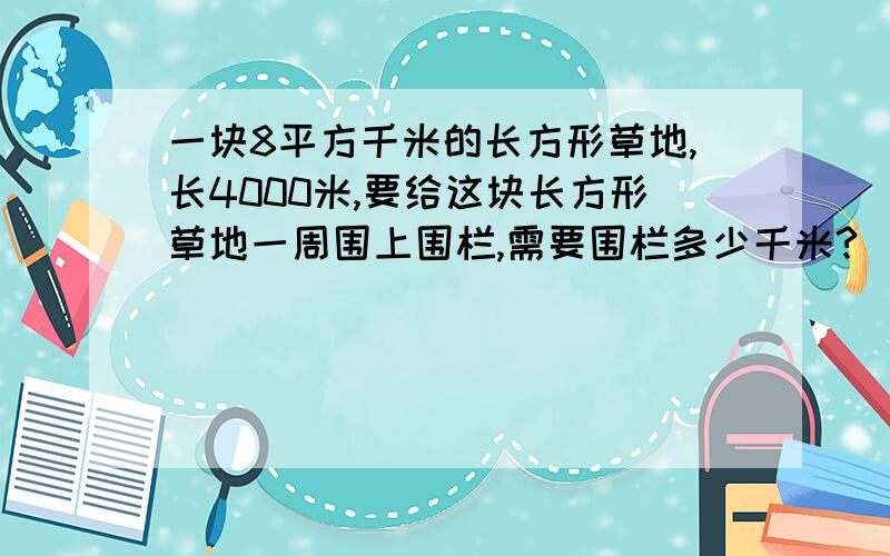 一块8平方千米的长方形草地,长4000米,要给这块长方形草地一周围上围栏,需要围栏多少千米?