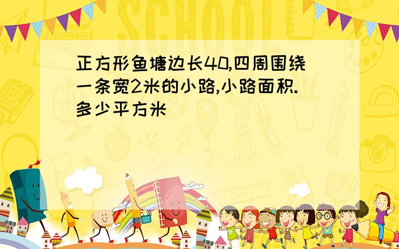 正方形鱼塘边长40,四周围绕一条宽2米的小路,小路面积.多少平方米