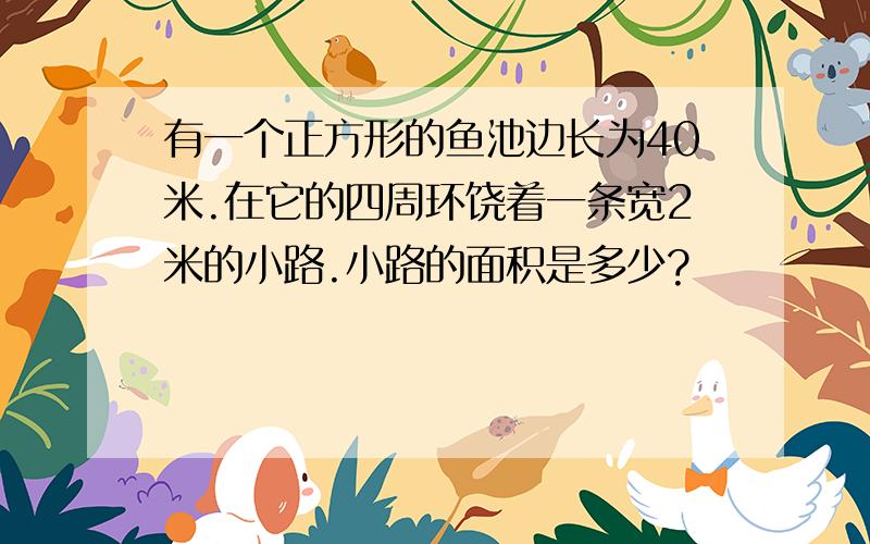 有一个正方形的鱼池边长为40米.在它的四周环饶着一条宽2米的小路.小路的面积是多少?