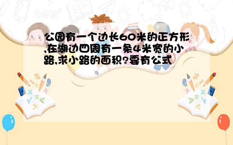 公园有一个边长60米的正方形,在湖边四周有一条4米宽的小路,求小路的面积?要有公式