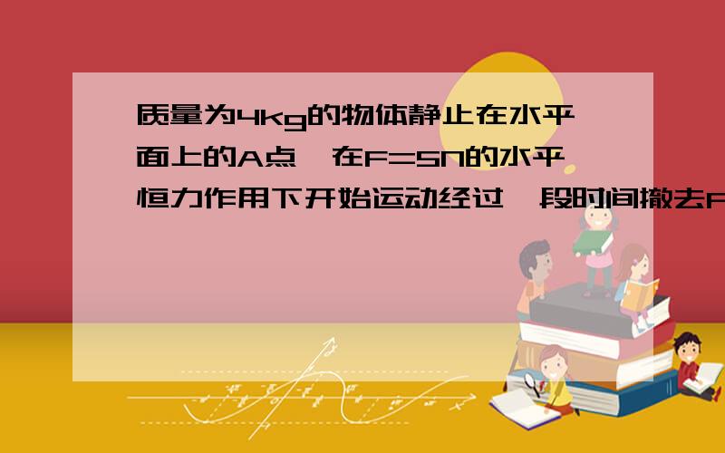 质量为4kg的物体静止在水平面上的A点,在F=5N的水平恒力作用下开始运动经过一段时间撤去F,物体运动到B点静止整个过程共历时10S,物体与平面间的动摩擦因数为0.1,求恒力作用在物体上的时间