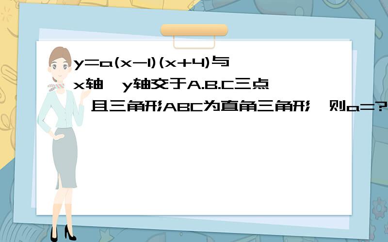 y=a(x-1)(x+4)与x轴,y轴交于A.B.C三点,且三角形ABC为直角三角形,则a=?