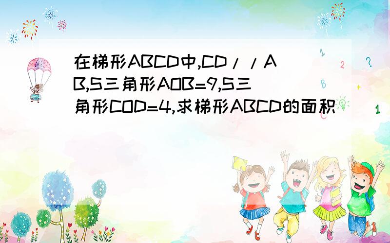 在梯形ABCD中,CD//AB,S三角形AOB=9,S三角形COD=4,求梯形ABCD的面积