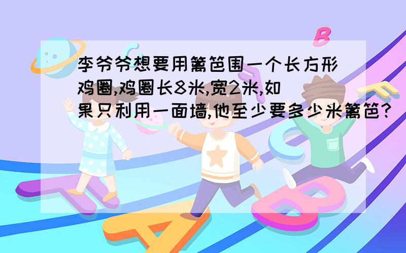 李爷爷想要用篱笆围一个长方形鸡圈,鸡圈长8米,宽2米,如果只利用一面墙,他至少要多少米篱笆?