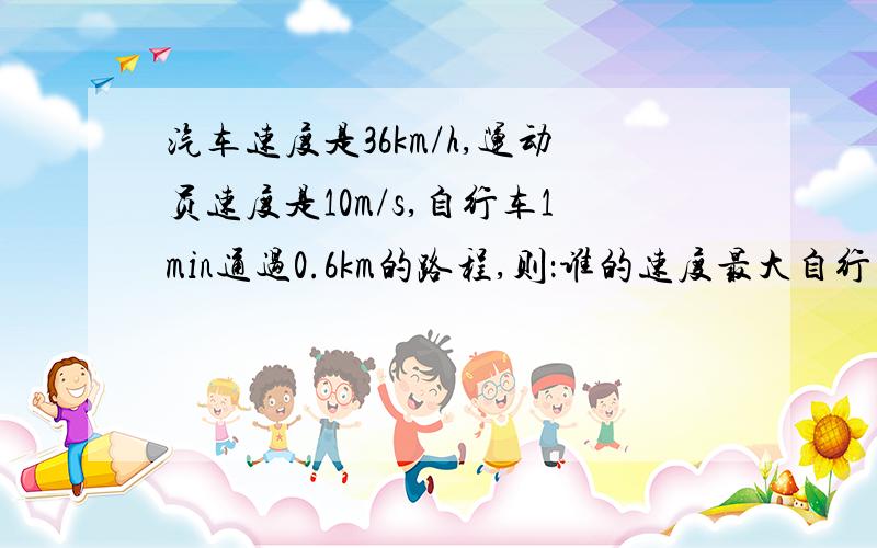 汽车速度是36km/h,运动员速度是10m/s,自行车1min通过0.6km的路程,则：谁的速度最大自行车 短跑运动员 汽车 一样 根据：自行车 短跑运动员 汽车 一样 选一个根据：