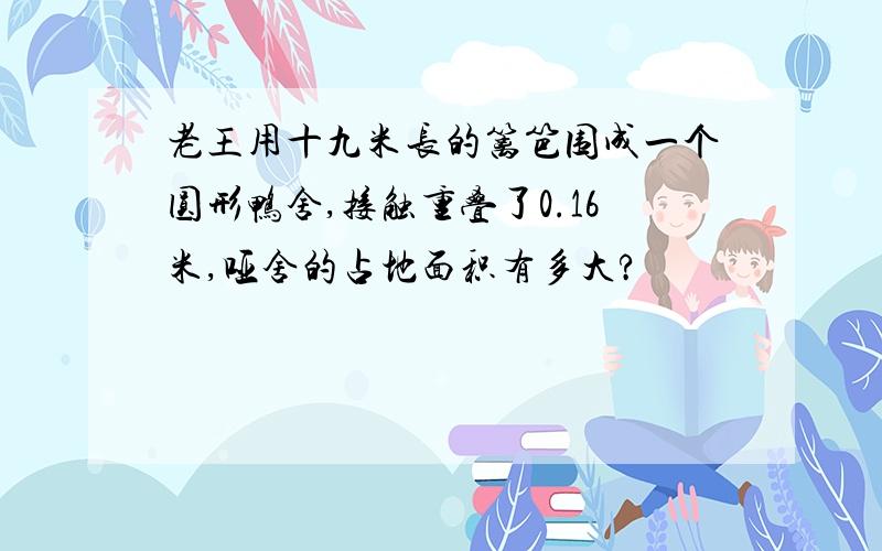 老王用十九米长的篱笆围成一个圆形鸭舍,接触重叠了0.16米,哑舍的占地面积有多大?