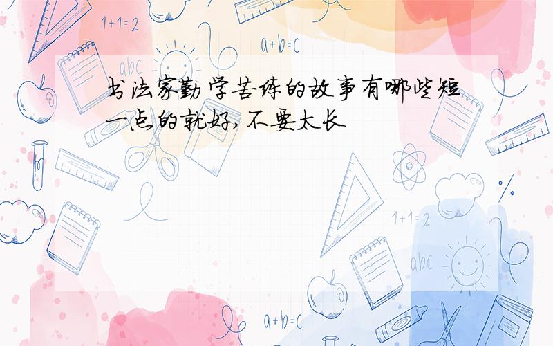 书法家勤学苦练的故事有哪些短一点的就好,不要太长