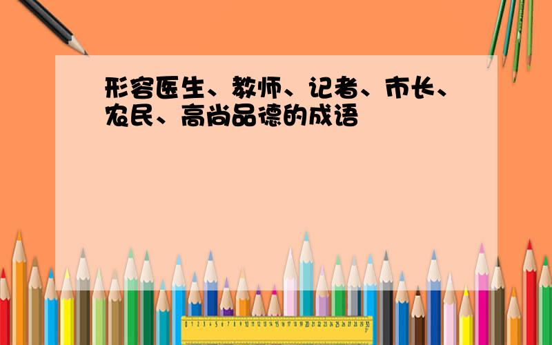 形容医生、教师、记者、市长、农民、高尚品德的成语