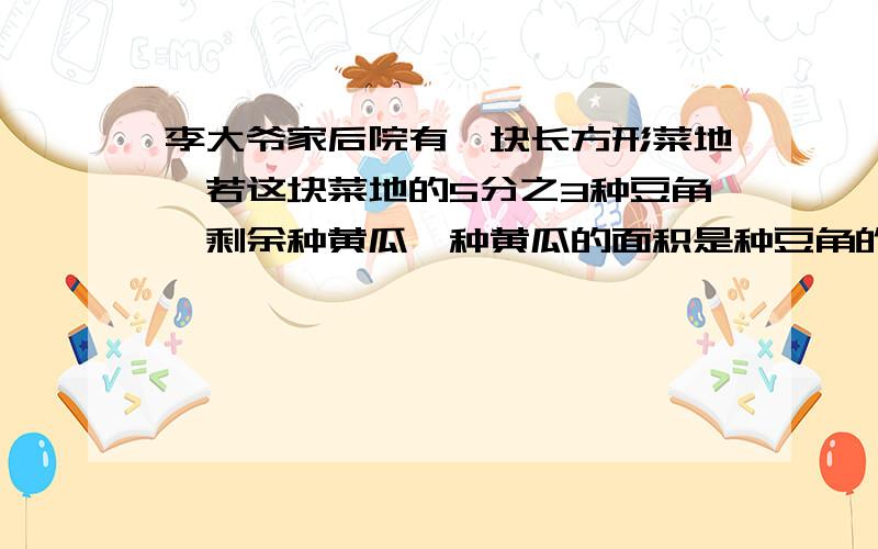 李大爷家后院有一块长方形菜地,若这块菜地的5分之3种豆角,剩余种黄瓜,种黄瓜的面积是种豆角的百分之几