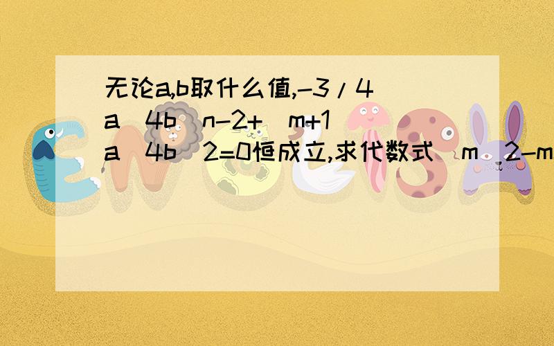 无论a,b取什么值,-3/4a^4b^n-2+(m+1)a^4b^2=0恒成立,求代数式(m^2-mn+n^2)-1/3(m^2+6mn+3n^2)的值.