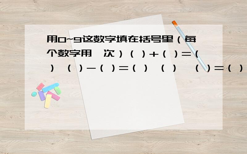 用0~9这数字填在括号里（每个数字用一次）（）+（）=（） （）-（）=（） （）*（）=（）（）使等式成立