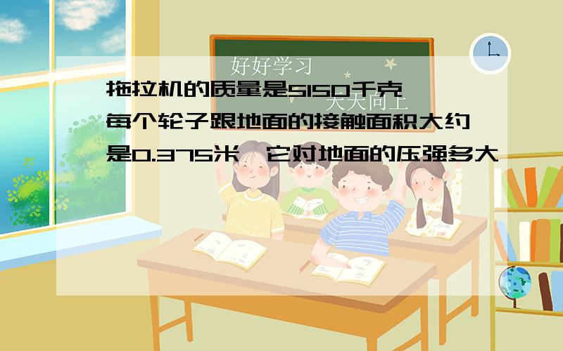 拖拉机的质量是5150千克,每个轮子跟地面的接触面积大约是0.375米,它对地面的压强多大