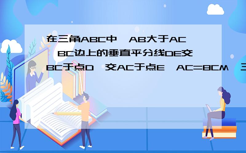 在三角ABC中,AB大于AC,BC边上的垂直平分线DE交BC于点D,交AC于点E,AC=8CM,三角ABE的周长是14CM求AB的