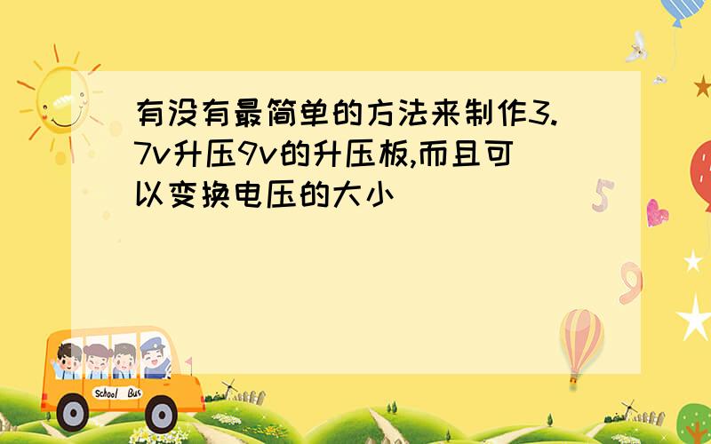 有没有最简单的方法来制作3.7v升压9v的升压板,而且可以变换电压的大小