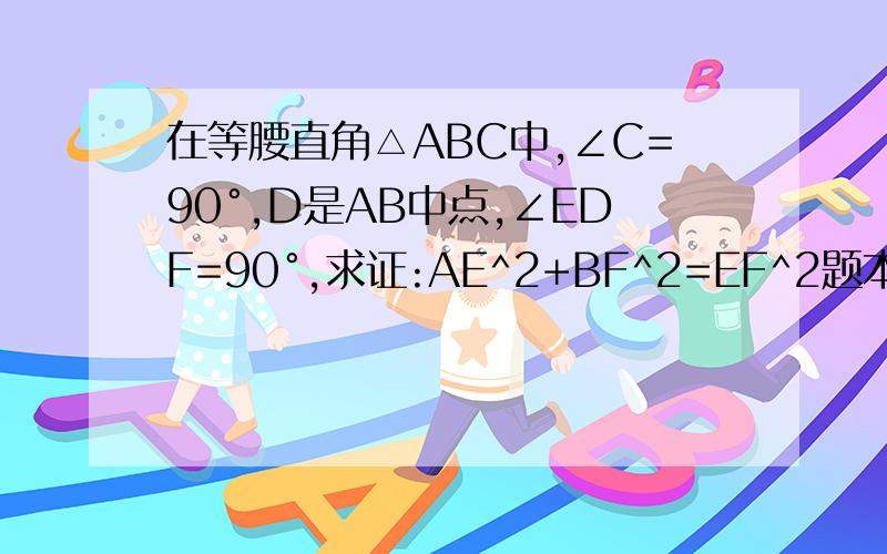 在等腰直角△ABC中,∠C=90°,D是AB中点,∠EDF=90°,求证:AE^2+BF^2=EF^2题本身没有图.