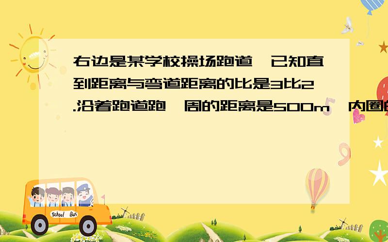 右边是某学校操场跑道,已知直到距离与弯道距离的比是3比2.沿着跑道跑一周的距离是500m,内圈的两边直道的两边直道的距离共几米?