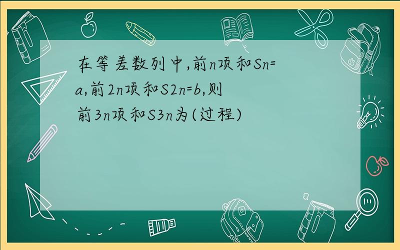 在等差数列中,前n项和Sn=a,前2n项和S2n=b,则前3n项和S3n为(过程)