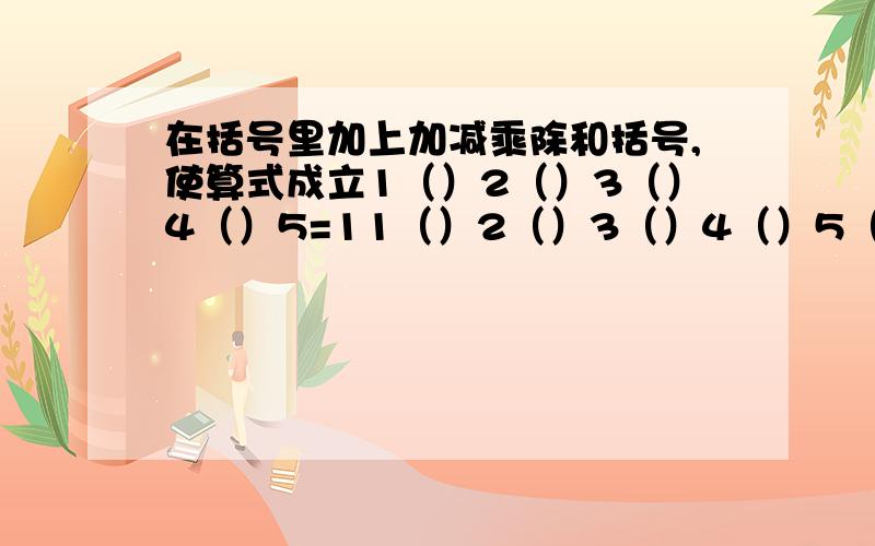 在括号里加上加减乘除和括号,使算式成立1（）2（）3（）4（）5=11（）2（）3（）4（）5（）6=11（）2（）3（）4（）5（）6（）7=11（）2（）3（）4（）5（）6（）7（）8=11（）2（）3（）4（）5