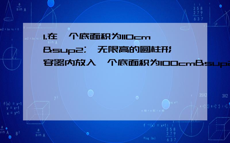 1.在一个底面积为110cm²、无限高的圆柱形容器内放入一个底面积为100cm²的圆柱形木块,当向容器内加入1N的水时,容器底部受到的木块的压力为0,求木块的重?（答案为10N,2.一个热气球内充