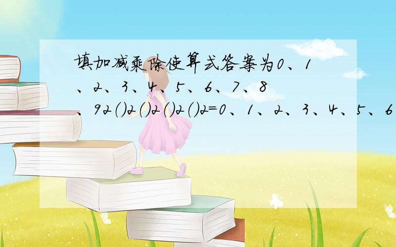 填加减乘除使算式答案为0、1、2、3、4、5、6、7、8、92（）2（）2（）2（）2=0、1、2、3、4、5、6、7、8、9