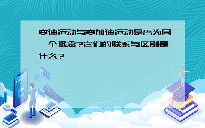 变速运动与变加速运动是否为同一个概念?它们的联系与区别是什么?