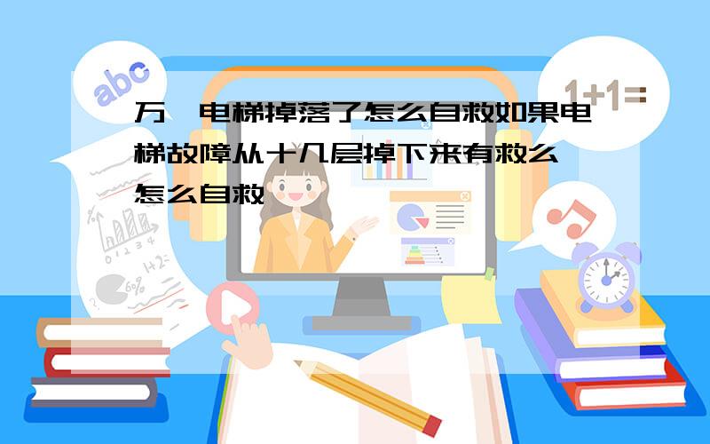 万一电梯掉落了怎么自救如果电梯故障从十几层掉下来有救么 怎么自救