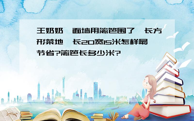 王奶奶一面墙用篱笆围了一长方形菜地,长20宽15米怎样最节省?篱笆长多少米?