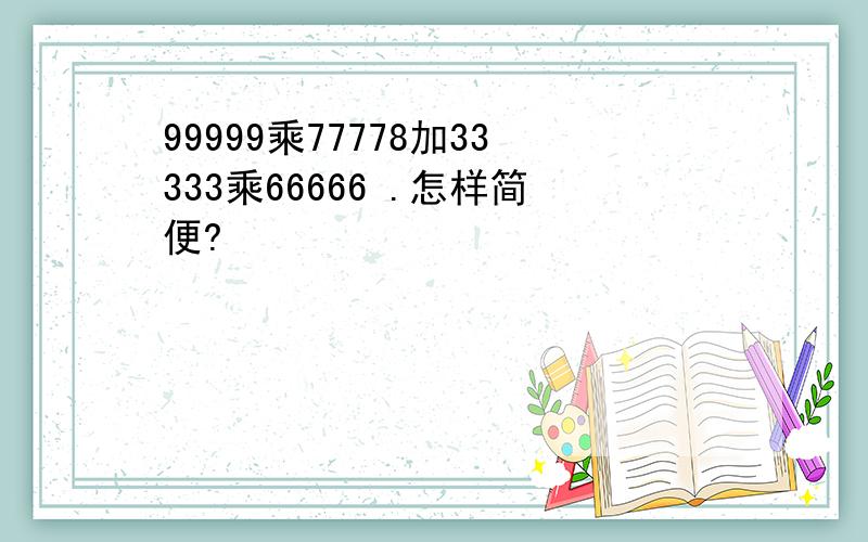 99999乘77778加33333乘66666 .怎样简便?