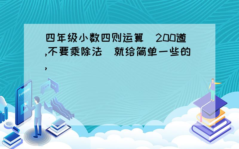 四年级小数四则运算(200道,不要乘除法)就给简单一些的,