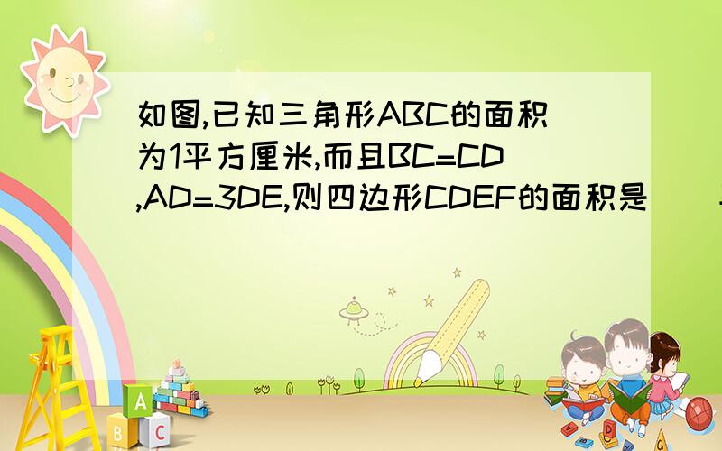 如图,已知三角形ABC的面积为1平方厘米,而且BC=CD,AD=3DE,则四边形CDEF的面积是（）平方厘米.