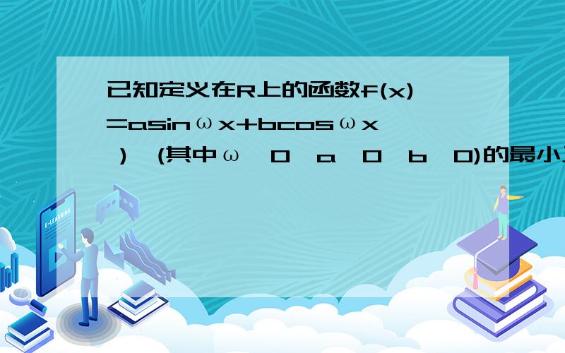 已知定义在R上的函数f(x)=asinωx+bcosωx ),(其中ω>0,a>0,b>0)的最小正周期为πf(π/4)=根号3,且f(x)的最大值为2,写出f(x)的表达式?我主要是不知道“且f(x)的最大值为2”要怎么用?所以求不出b