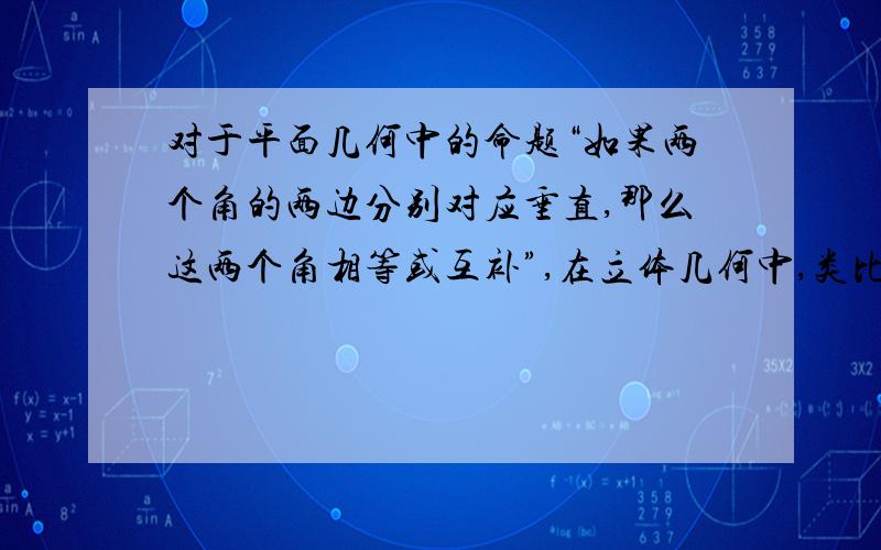 对于平面几何中的命题“如果两个角的两边分别对应垂直,那么这两个角相等或互补”,在立体几何中,类比上命题,可以得到命题：__________________