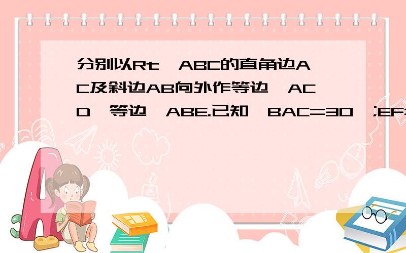 分别以Rt△ABC的直角边AC及斜边AB向外作等边△ACD、等边△ABE.已知∠BAC=30°;EF=AC,垂足为F连接DF1 证明AC=EF2求证DF平行AF 且DF=AE