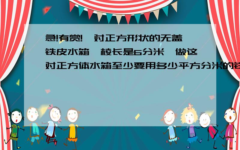 急!有赏!一对正方形状的无盖铁皮水箱,棱长是6分米,做这对正方体水箱至少要用多少平方分米的铁皮?