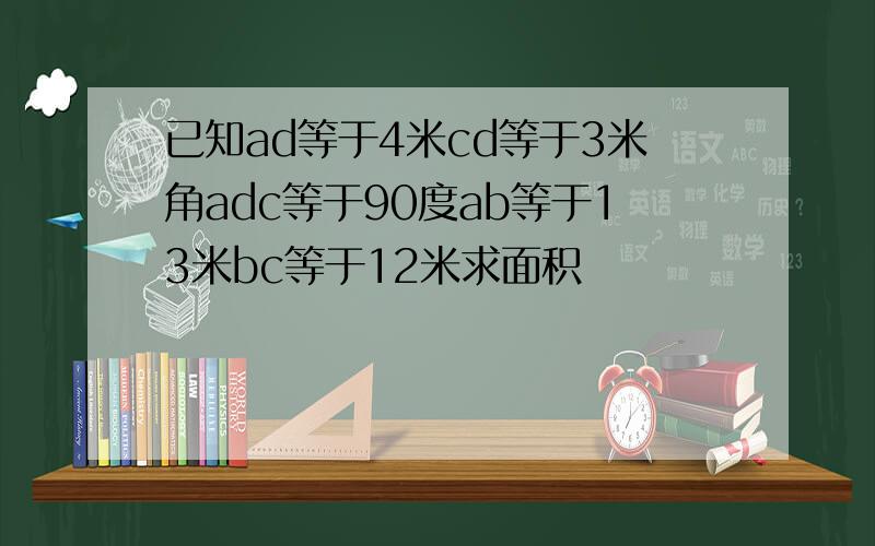 已知ad等于4米cd等于3米角adc等于90度ab等于13米bc等于12米求面积