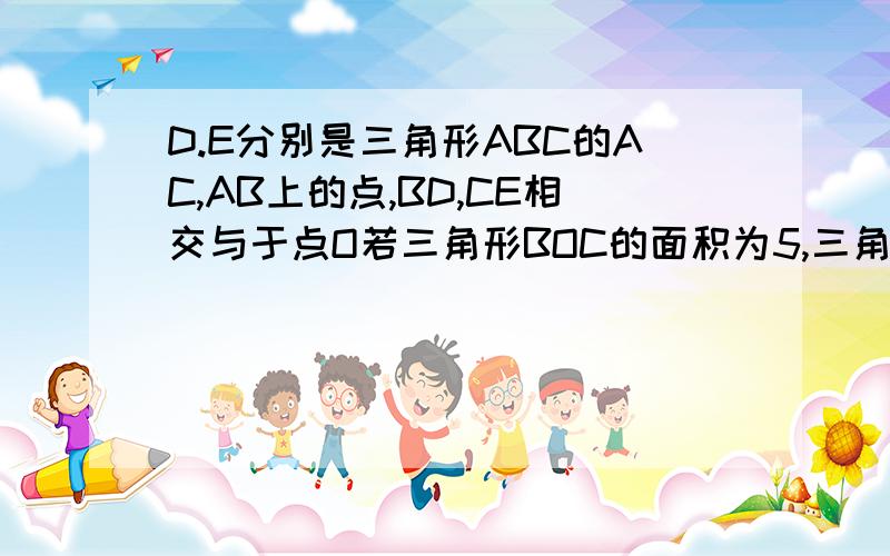 D.E分别是三角形ABC的AC,AB上的点,BD,CE相交与于点O若三角形BOC的面积为5,三角形OCD的面积为3,三角形OBE面积为4,求四边形AEOD面积?