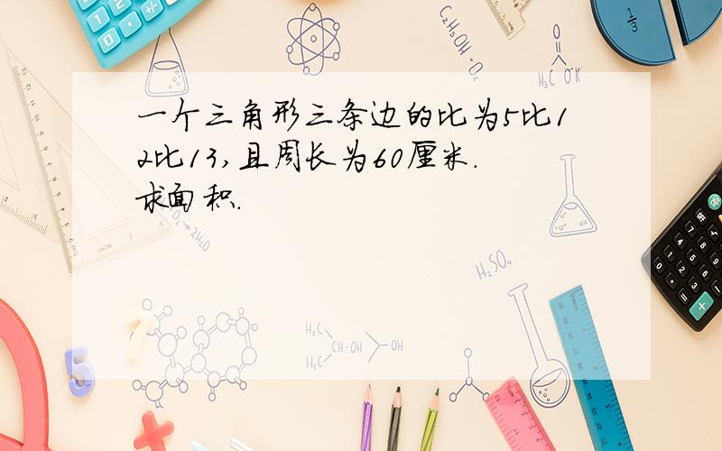 一个三角形三条边的比为5比12比13,且周长为60厘米.求面积.