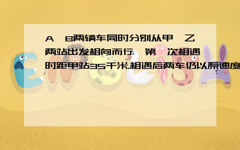 A、B两辆车同时分别从甲、乙两站出发相向而行,第一次相遇时距甲站35千米.相遇后两车仍以原速度前进,到达对方车站后各自立即返回,A车距甲站65千米处,第二次相遇,第二次相遇时,B车还距乙